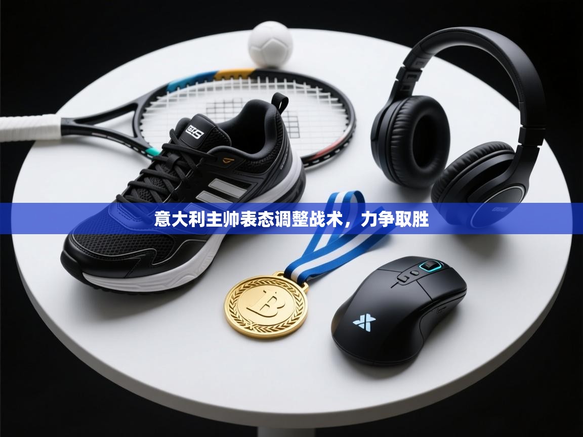 意大利主帅表态调整战术,力争取胜 第2张