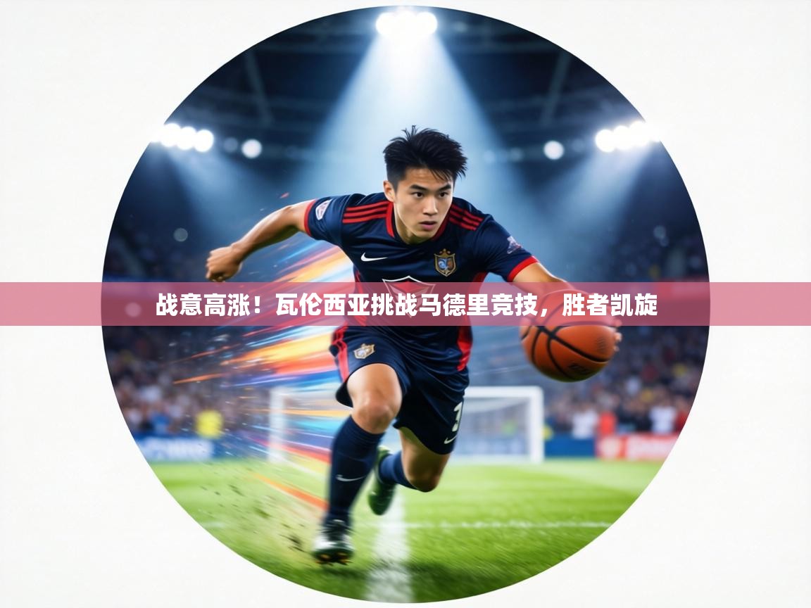 战意高涨!瓦伦西亚挑战马德里竞技,胜者凯旋 第2张